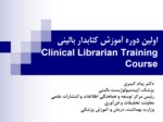 دانلود فایل پاورپوینت اولین دوره آموزش کتابدار بالینیClinical Librarian Training Course صفحه 1 