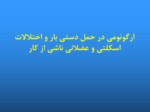 دانلود فایل پاورپوینت ارگونومی در حمل دستی بار و اختلالات اسکلتی و عضلانی ناشی از کار صفحه 1 