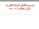 دانلود فایل پاورپوینت بررسی تحلیلی تاریخ محلی در ایران معاصر ( 1304 - 1380 ) صفحه 1 